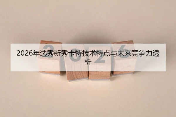 2026年选秀新秀卡特技术特点与未来竞争力透析