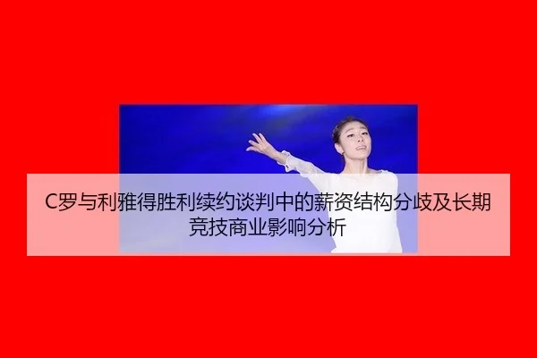 C罗与利雅得胜利续约谈判中的薪资结构分歧及长期竞技商业影响分析